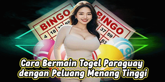 Cara Bermain Togel Paraguay dengan Peluang Menang Tinggi