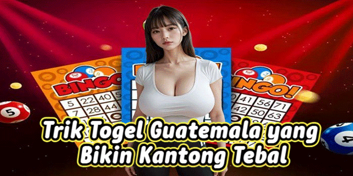 Trik Togel Guatemala yang Bikin Kantong Tebal